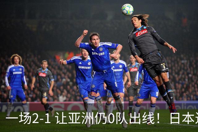 一场2-1 让亚洲仍0队出线！日本进退两难：放水不遇巴西 也要碰法国