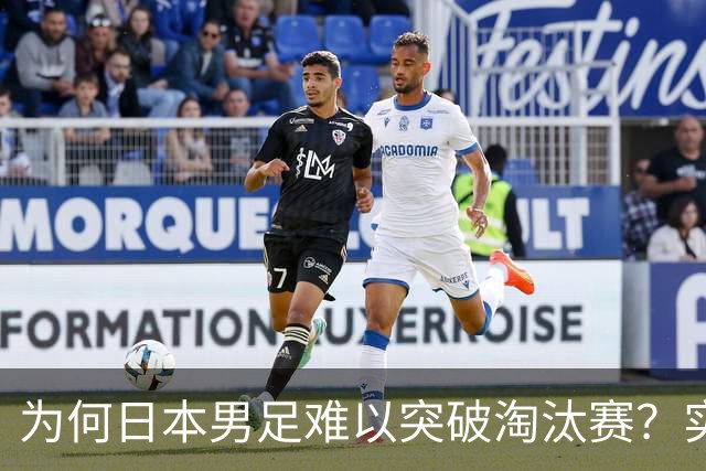 为何日本男足难以突破淘汰赛？实力虽强，却缺少大赛底蕴