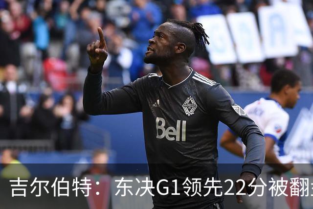 吉尔伯特：东决G1领先22分被翻盘决定了系列赛 我们无法从中恢复