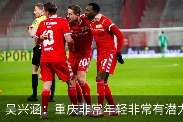 吴兴涵：重庆非常年轻非常有潜力，没能取胜向天津球迷说声对不起