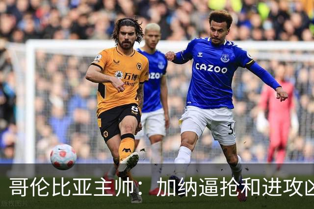 哥伦比亚主帅：加纳逼抢和进攻凶悍 期待迪亚斯挺身而出取得进球