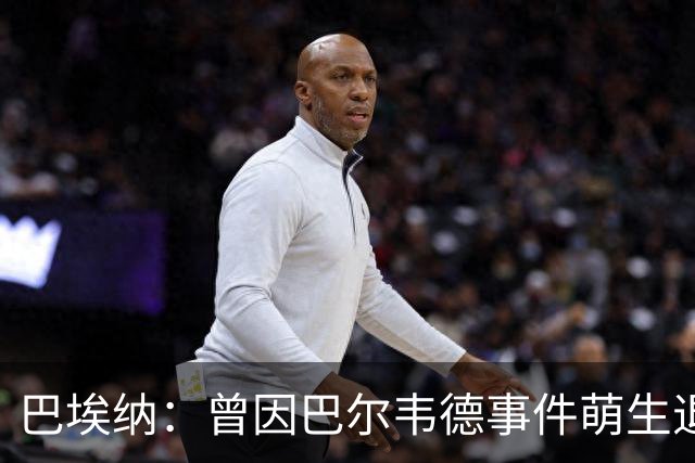 巴埃纳：曾因巴尔韦德事件萌生退役念头 渴望世界杯决赛对阵梅西