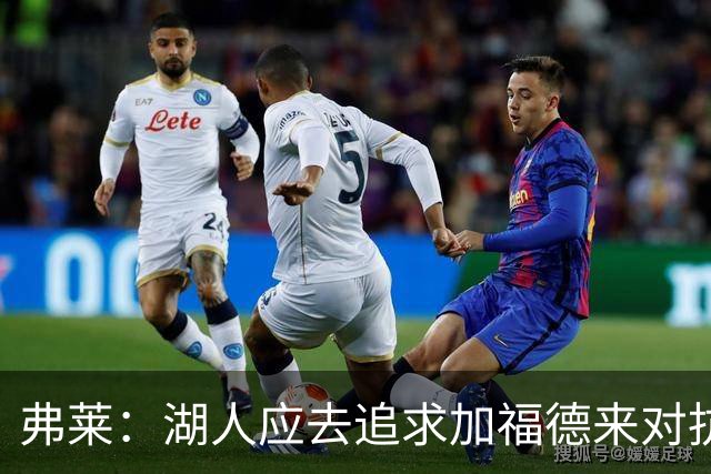 弗莱：湖人应去追求加福德来对抗文班亚马和约基奇 而不是杜伦