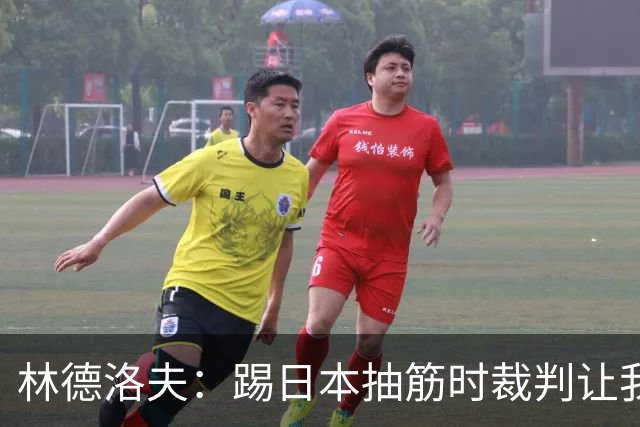 林德洛夫：踢日本抽筋时裁判让我立刻站起来，我差点就向他发火了