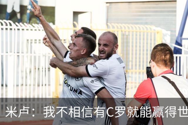 米卢：我不相信有C罗就能赢得世界杯 必须有优秀主教练、深厚底蕴