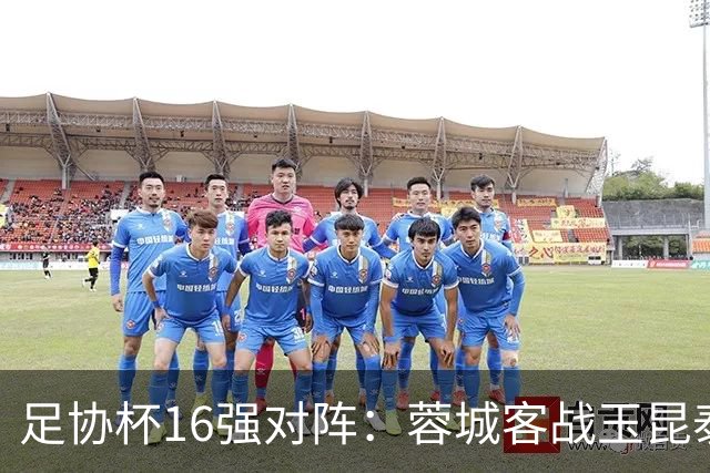 足协杯16强对阵：蓉城客战玉昆泰山战三镇 国安遭遇中乙队