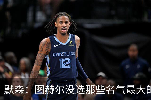 默森：图赫尔没选那些名气最大的球员，而是最适合他战术的